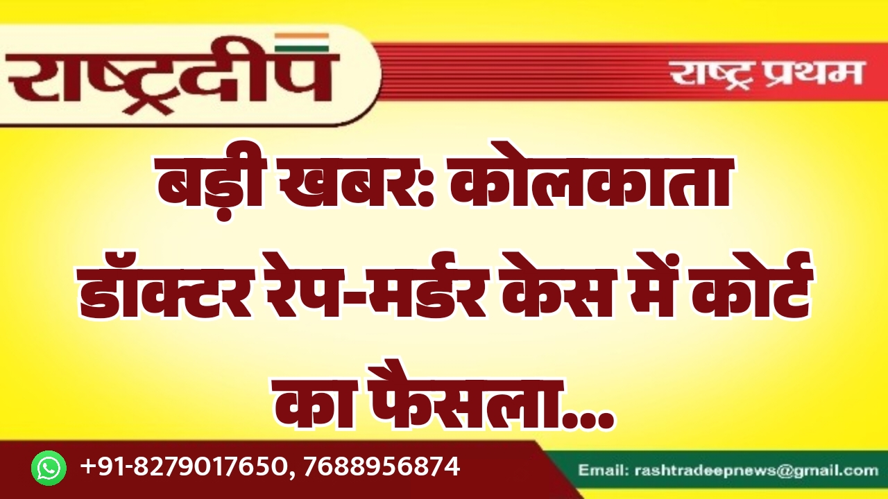 कोलकाता डॉक्टर रेप-मर्डर केस में कोर्ट का फैसला…