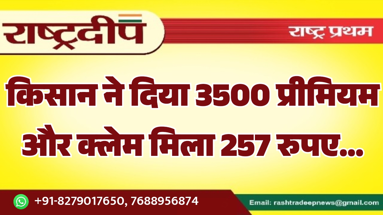 किसान ने दिया 3500 प्रीमियम और क्लेम मिला 257 रुपए…