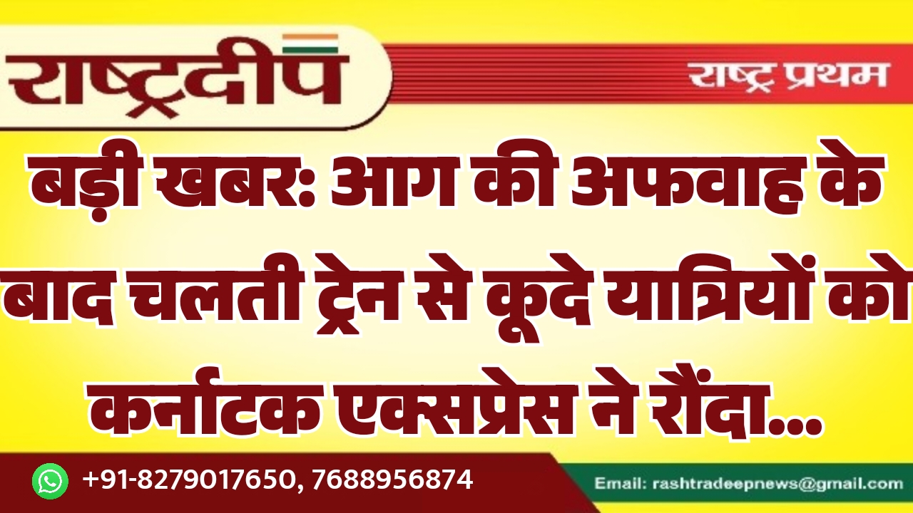 आग की अफवाह के बाद चलती ट्रेन से कूदे यात्रियों को कर्नाटक एक्सप्रेस ने रौंदा…