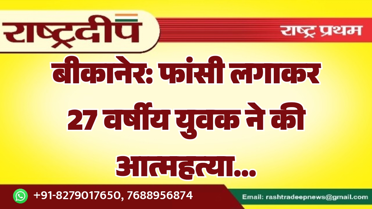 बीकानेर: फांसी लगाकर 27 वर्षीय युवक…