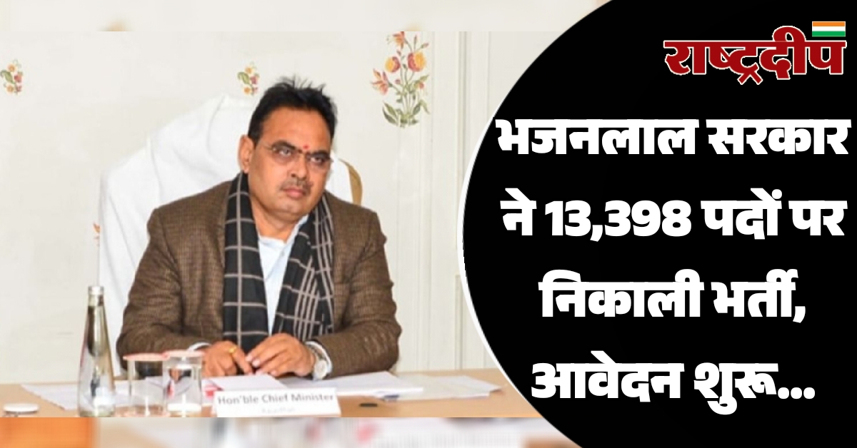 भजनलाल सरकार ने 13,398 पदों पर निकाली भर्ती, आवेदन शुरू…