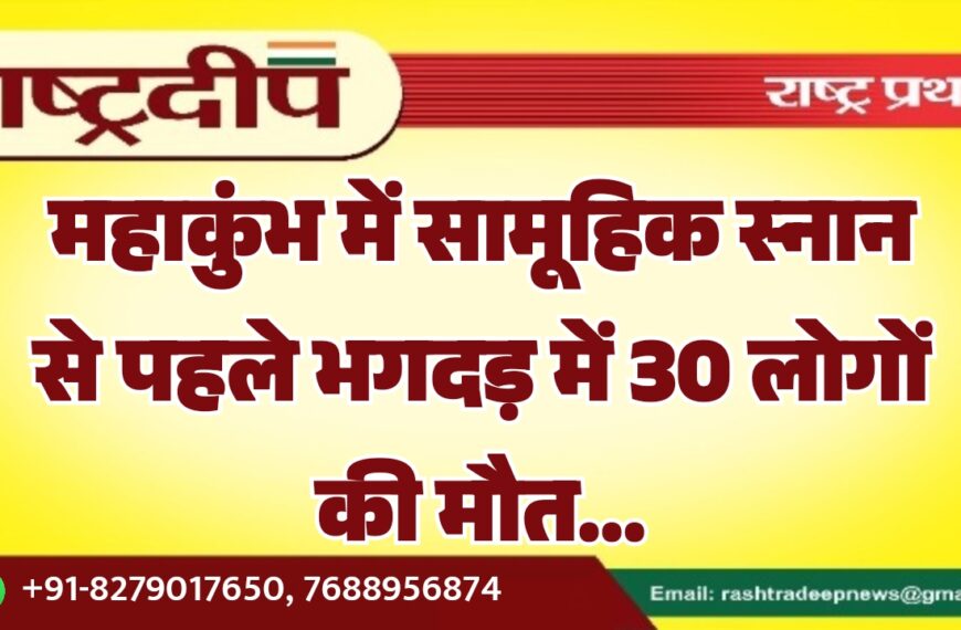 महाकुंभ में सामूहिक स्नान से पहले भगदड़ में 30 लोगों की मौत…