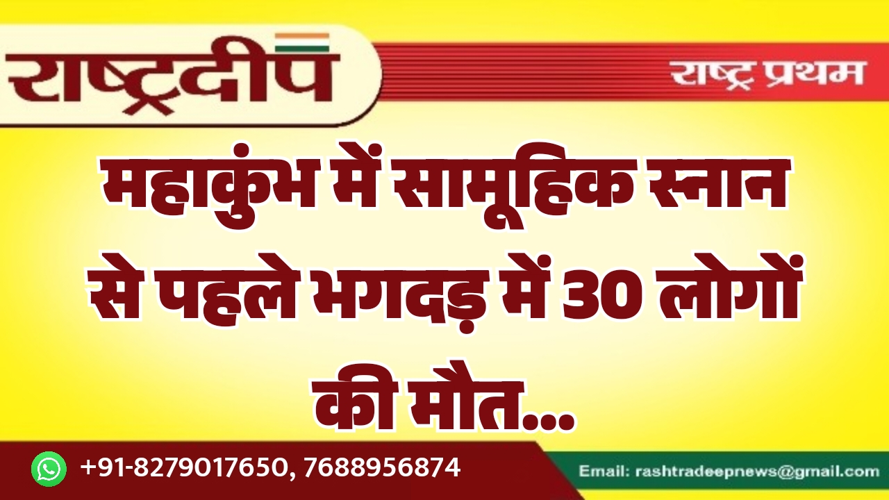 महाकुंभ में सामूहिक स्नान से पहले भगदड़ में 30 लोगों की मौत…