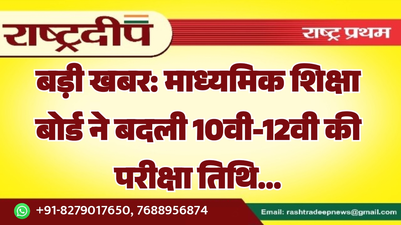 बड़ी खबर: माध्यमिक शिक्षा बोर्ड ने बदली 10वी-12वी की परीक्षा तिथि…