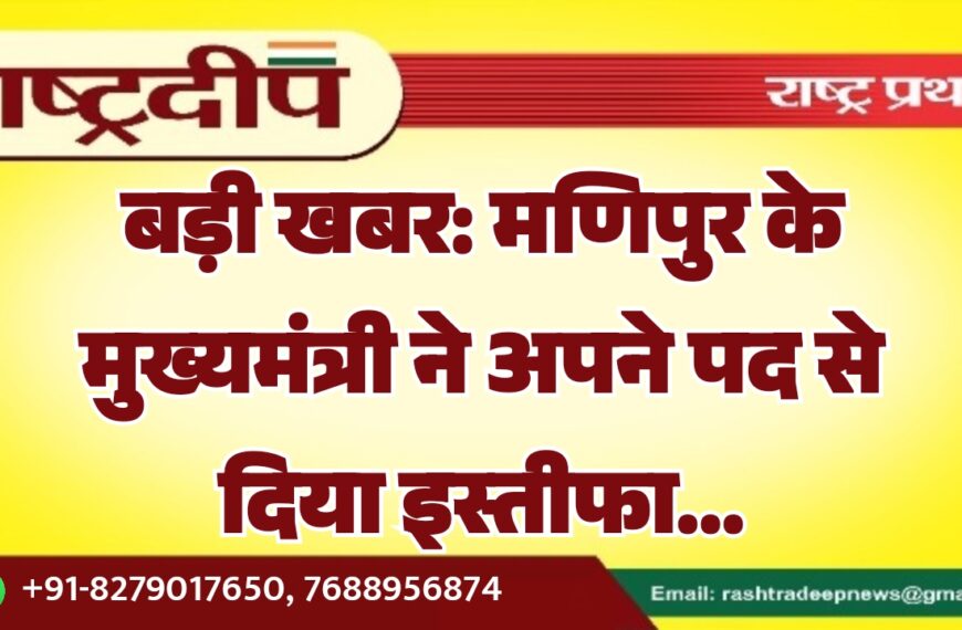 बड़ी खबर: मणिपुर के मुख्यमंत्री ने अपने पद से दिया इस्तीफा…