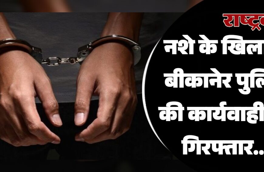 नशे के खिलाफ बीकानेर पुलिस की कार्यवाही, दो गिरफ्तार…