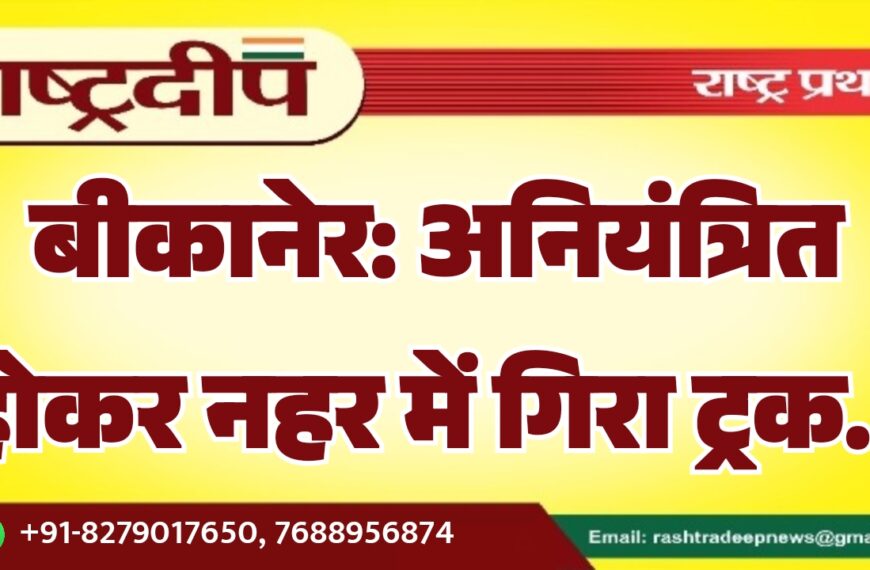 बीकानेर: अनियंत्रित होकर नहर में गिरा ट्रक…