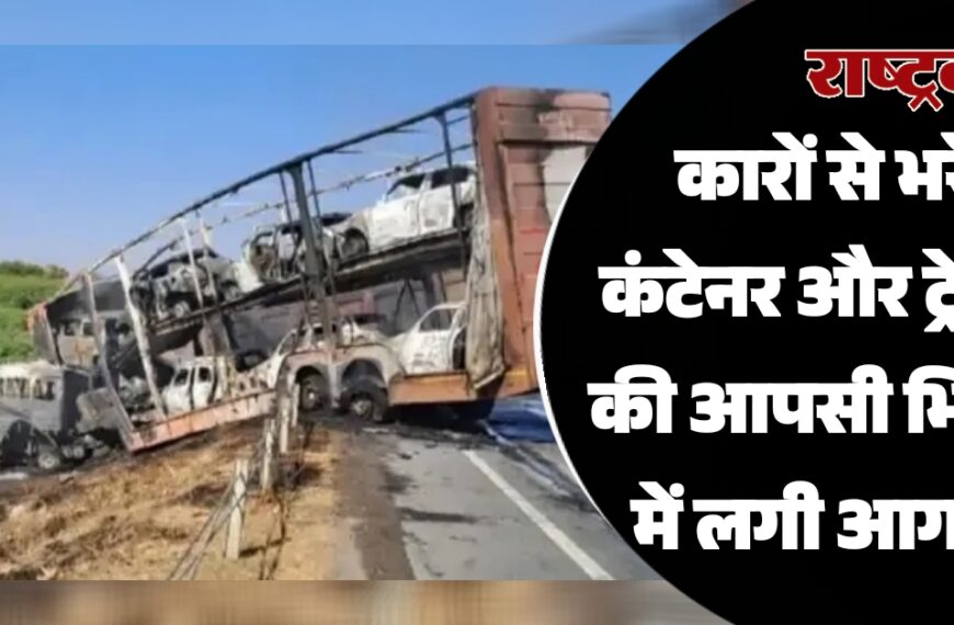 कारों से भरे कंटेनर और ट्रेलर की आपसी भिडंत में लगी आग…