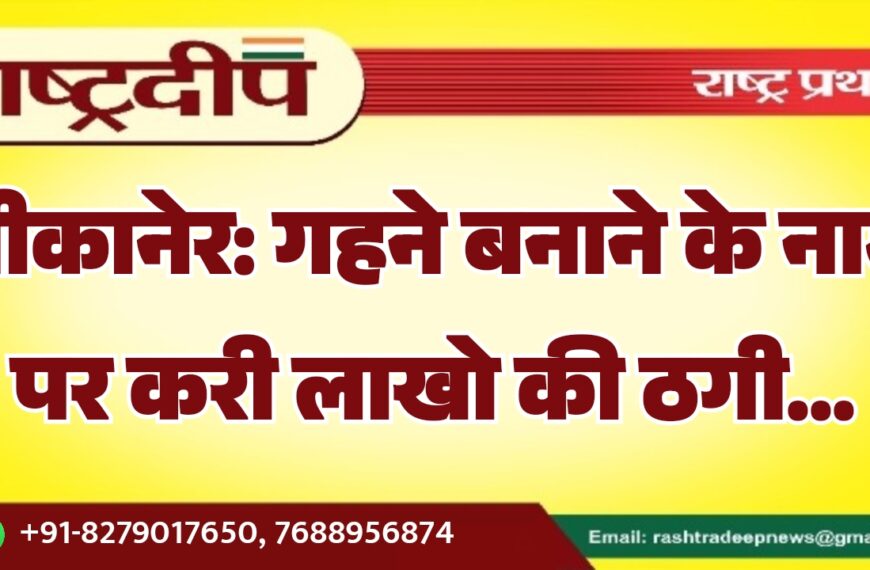 बीकानेर: गहने बनाने के नाम पर करी लाखो की ठगी…