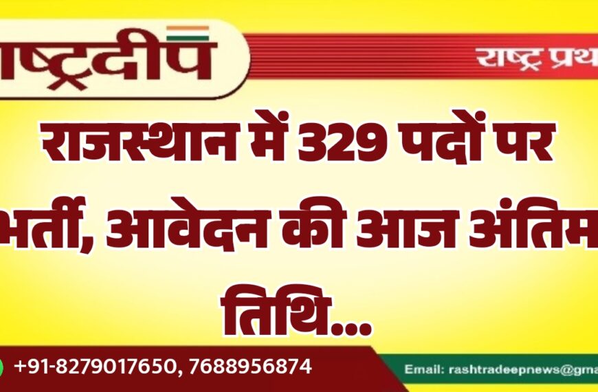 राजस्थान में 329 पदों पर भर्ती, आवेदन की आज अंतिम तिथि…
