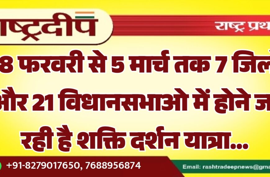 28 फरवरी से 5 मार्च तक 7 जिलों और 21 विधानसभाओ में होने जा रही है शक्ति दर्शन यात्रा…