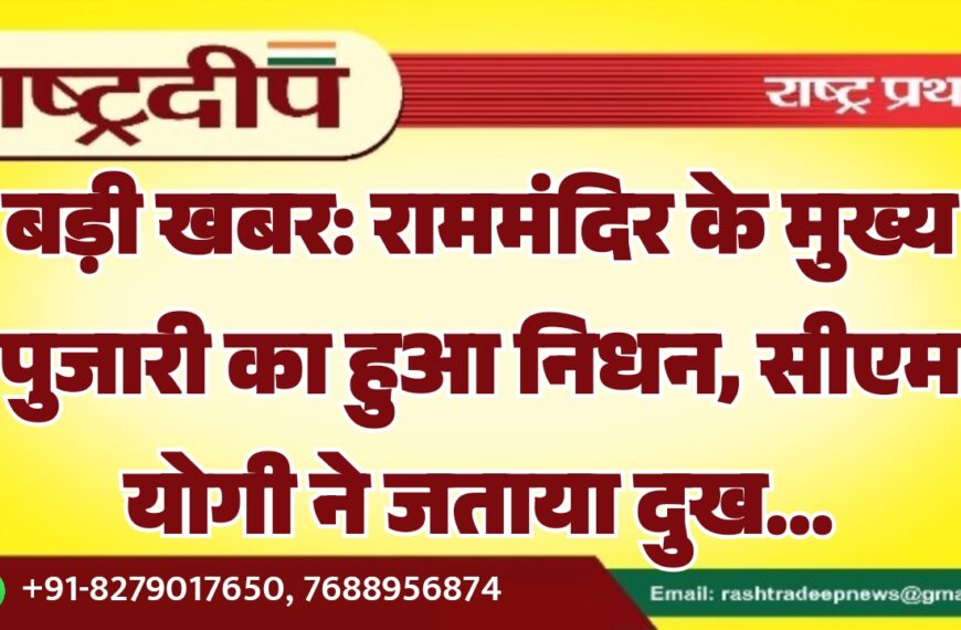 राममंदिर के मुख्य पुजारी का हुआ निधन, सीएम योगी ने जताया दुख…