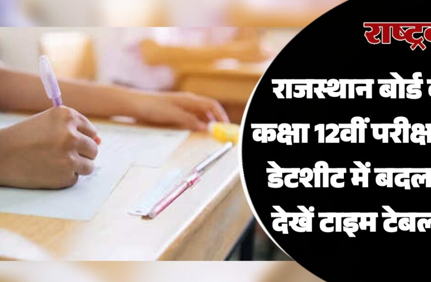 राजस्थान बोर्ड की कक्षा 12वीं परीक्षा की डेटशीट में बदलाव, देखें टाइम टेबल…