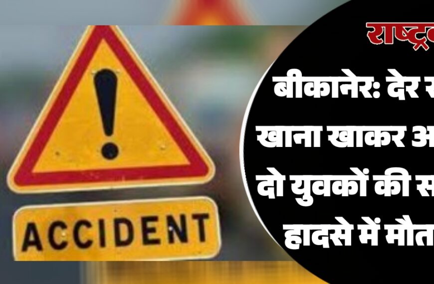 बीकानेर: देर रात खाना खाकर आ रहे दो युवकों की सड़क हादसे में मौत…