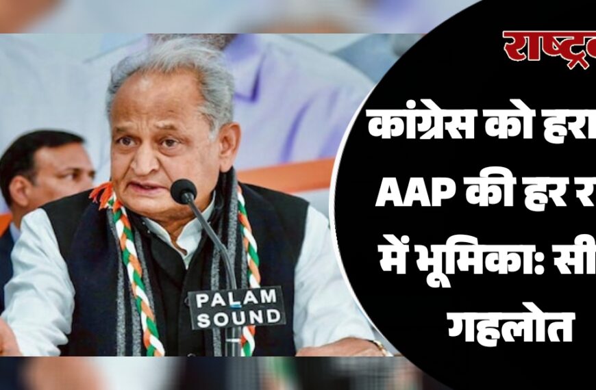 कांग्रेस को हराने में AAP की हर राज्य में भूमिका: सीएम गहलोत