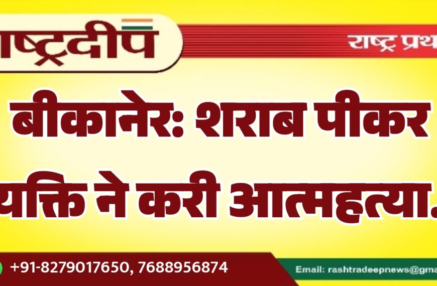 बीकानेर: शराब पीकर व्यक्ति ने करी आत्महत्या…