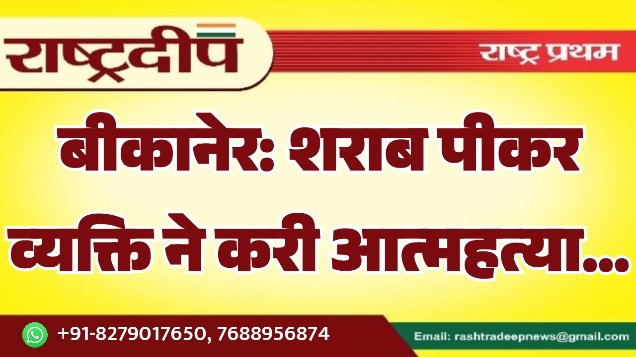 बीकानेर: शराब पीकर व्यक्ति ने करी…