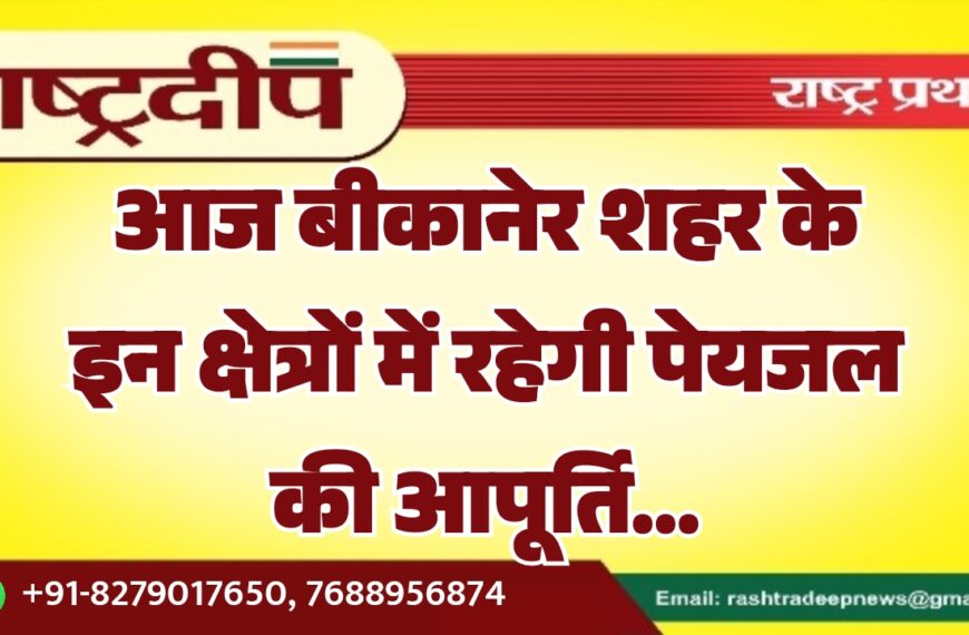 आज बीकानेर शहर के इन क्षेत्रों में रहेगी पेयजल की आपूर्ति बाधित…