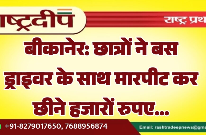 बीकानेर: छात्रों ने बस ड्राइवर के साथ मारपीट कर छीने हजारों रुपए…