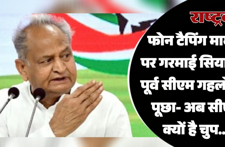 फोन टैपिंग मामले पर गरमाई सियासत, पूर्व सीएम गहलोत ने पूछा- अब सीएम क्यों है चुप…