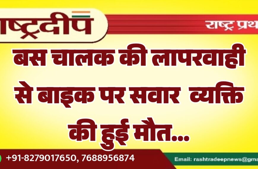 बस चालक की लापरवाही से बाइक सवार की हुई मौत…