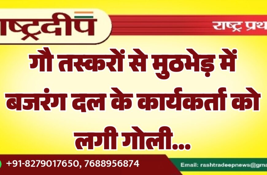 गौ तस्करों से मुठभेड़ में बजरंग दल के कार्यकर्ता को लगी गोली…