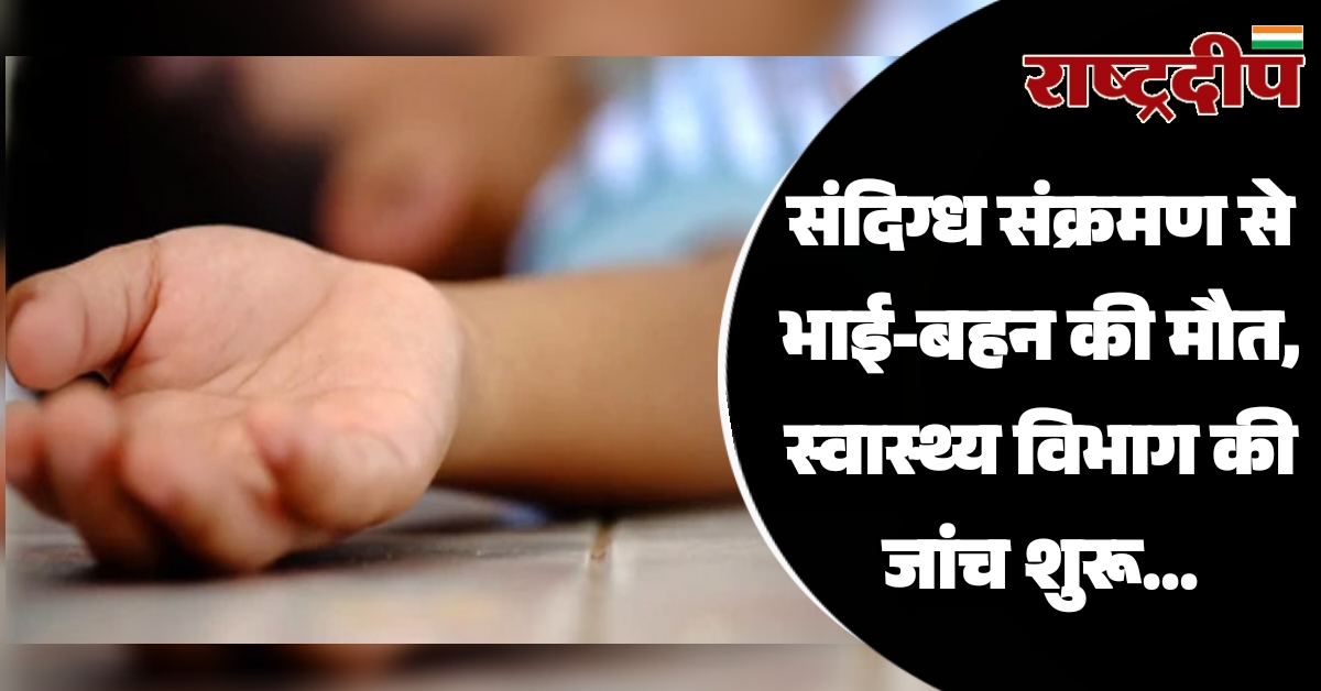 संदिग्ध संक्रमण से भाई-बहन की मौत,…