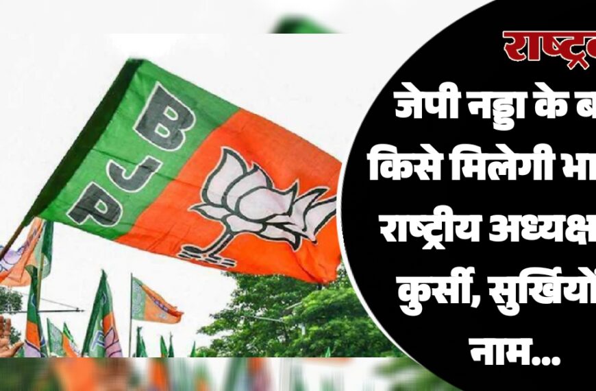 जेपी नड्डा के बाद किसे मिलेगीभाजपा राष्ट्रीय अध्यक्ष की कुर्सी, सुर्खियों मे नाम…