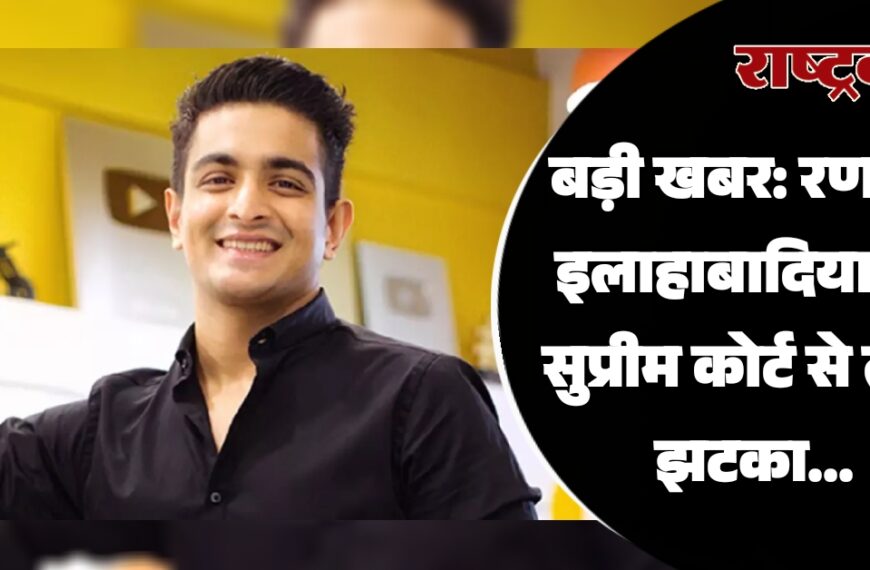 बड़ी खबर: रणवीर इलाहाबादिया को सुप्रीम कोर्ट से लगा झटका…