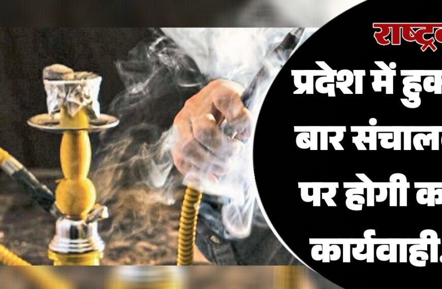 प्रदेश में हुक्का बार संचालकों पर होगी कड़ी कार्यवाही…