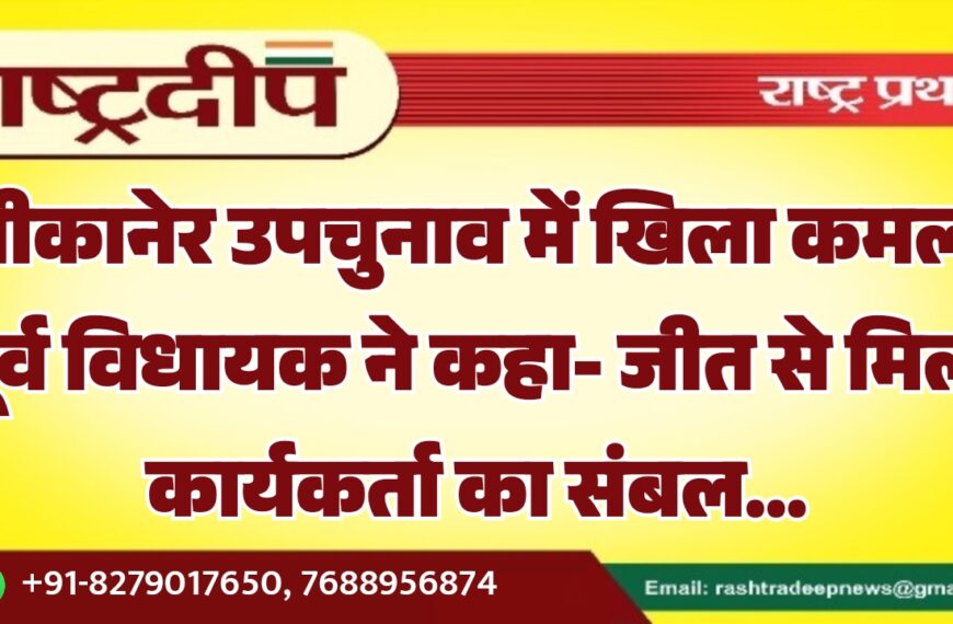 बीकानेर उपचुनाव में खिला कमल, पूर्व विधायक ने कहा- जीत से मिला कार्यकर्ता का संबल…