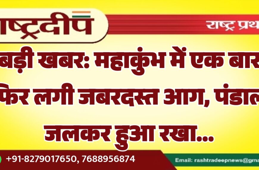 बड़ी खबर: महाकुंभ में एक बार फिर लगी जबरदस्त आग, पंडाल जलकर हुआ रखा…