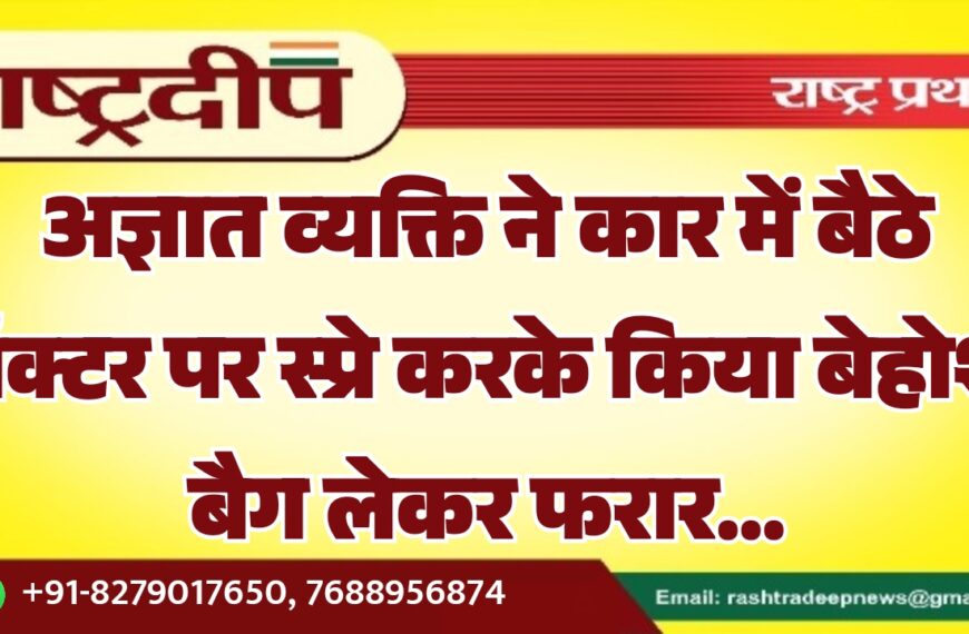 अज्ञात व्यक्ति ने कार में बैठे डॉक्टर पर स्प्रे करके किया बेहोश, बैग लेकर फरार…