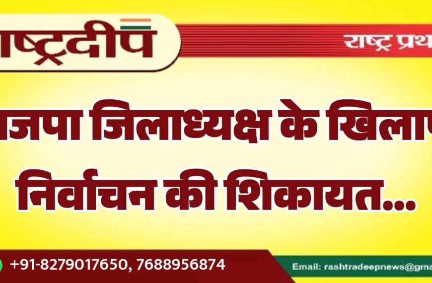 भाजपा जिलाध्यक्ष के खिलाफ निर्वाचन की शिकायत…