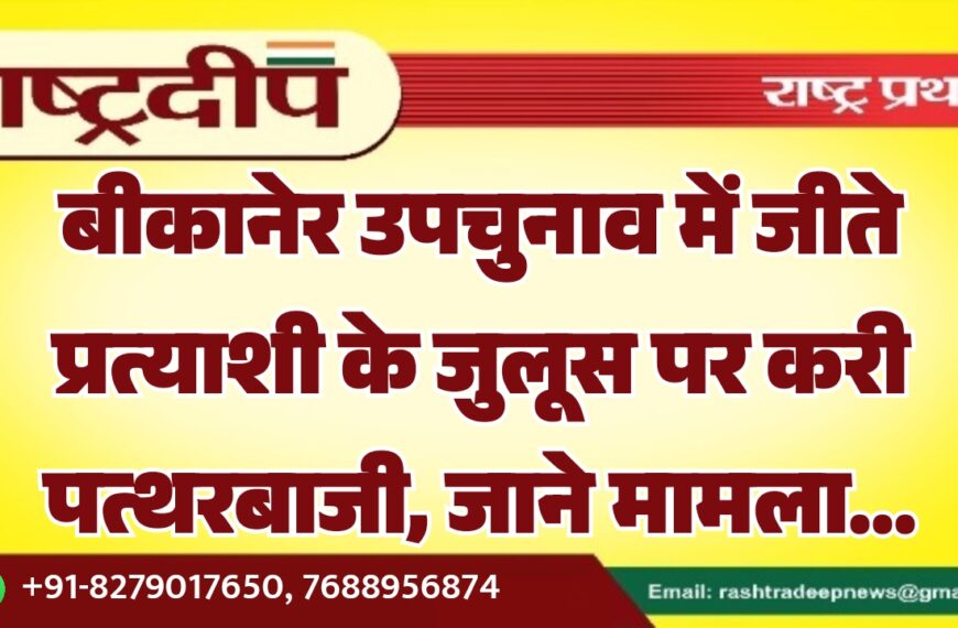 बीकानेर उपचुनाव में जीते प्रत्याशी के जुलूस पर करी पत्थरबाजी, जाने मामला…