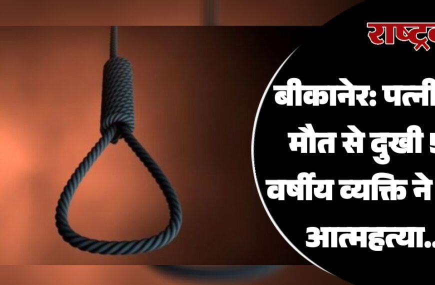 बीकानेर: पत्नी की मौत से दुखी 50 वर्षीय व्यक्ति ने करी आत्महत्या…