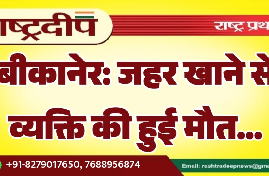 बीकानेर: जहर खाने से व्यक्ति की हुई मौत…