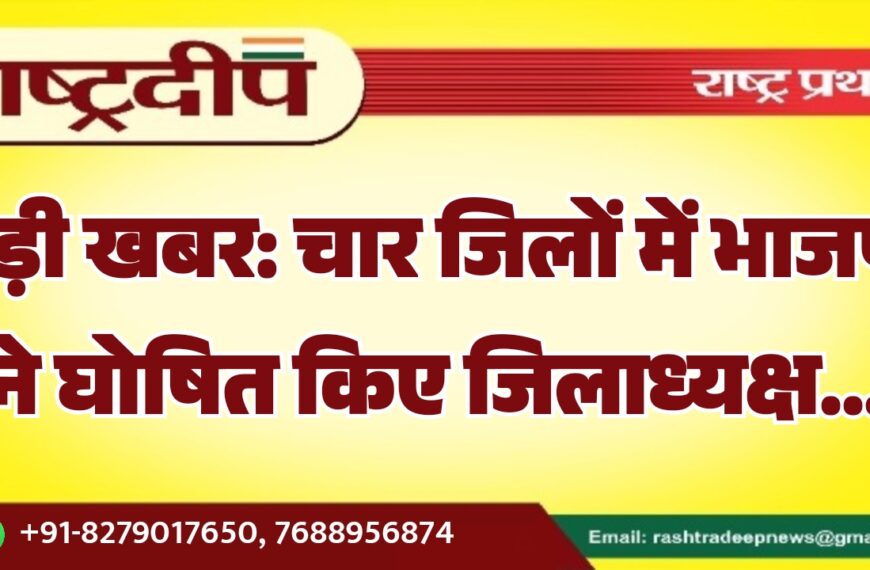 बड़ी खबर: चार जिलों में भाजपा ने घोषित किए जिलाध्यक्ष…