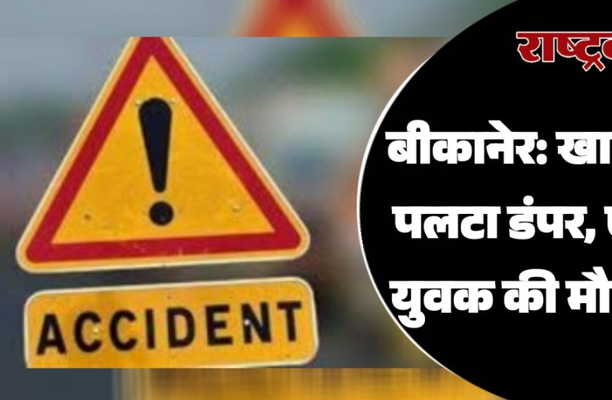 बीकानेर: खान में पलटा डंपर, एक युवक की मौत…