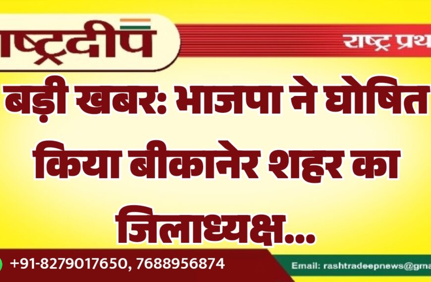 बड़ी खबर: भाजपा ने घोषित किया बीकानेर शहर का जिलाध्यक्ष…