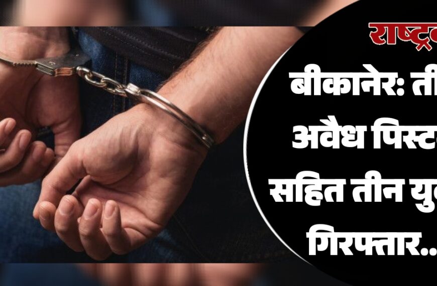 बीकानेर: तीन अवैध पिस्टल सहित तीन युवक गिरफ्तार…