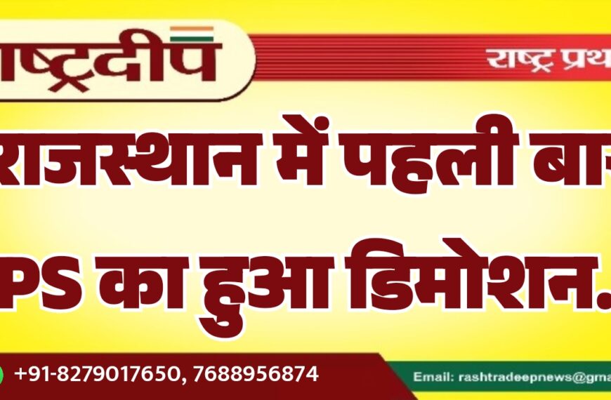 राजस्थान में पहली बार IPS का हुआ ड‍िमोशन…