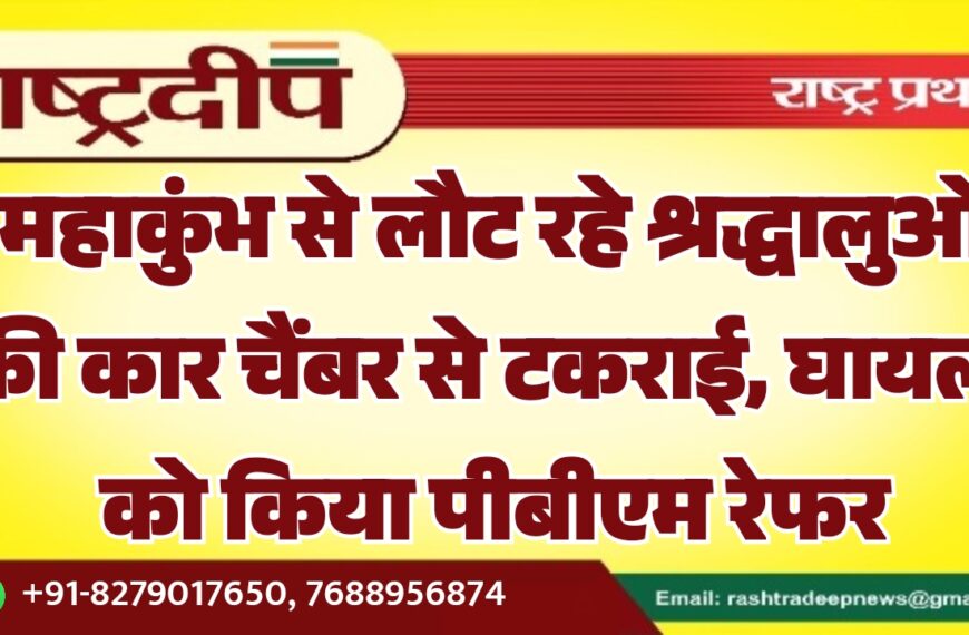 महाकुंभ से लौट रहे श्रद्धालुओं की कार चैंबर से टकराई, घायलों को किया पीबीएम रेफर…
