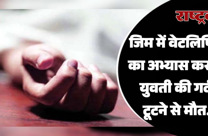 जिम में वेटलिफ्टिंग का अभ्यास कर रही युवती की गर्दन टूटने से मौत…