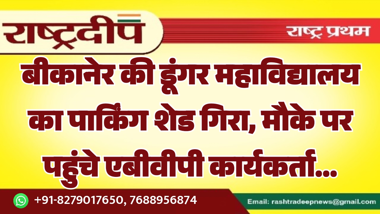 बीकानेर की डूंगर महाविद्यालय का पार्किंग शेड गिरा, मौके पर पहुंचे एबीवीपी कार्यकर्ता…