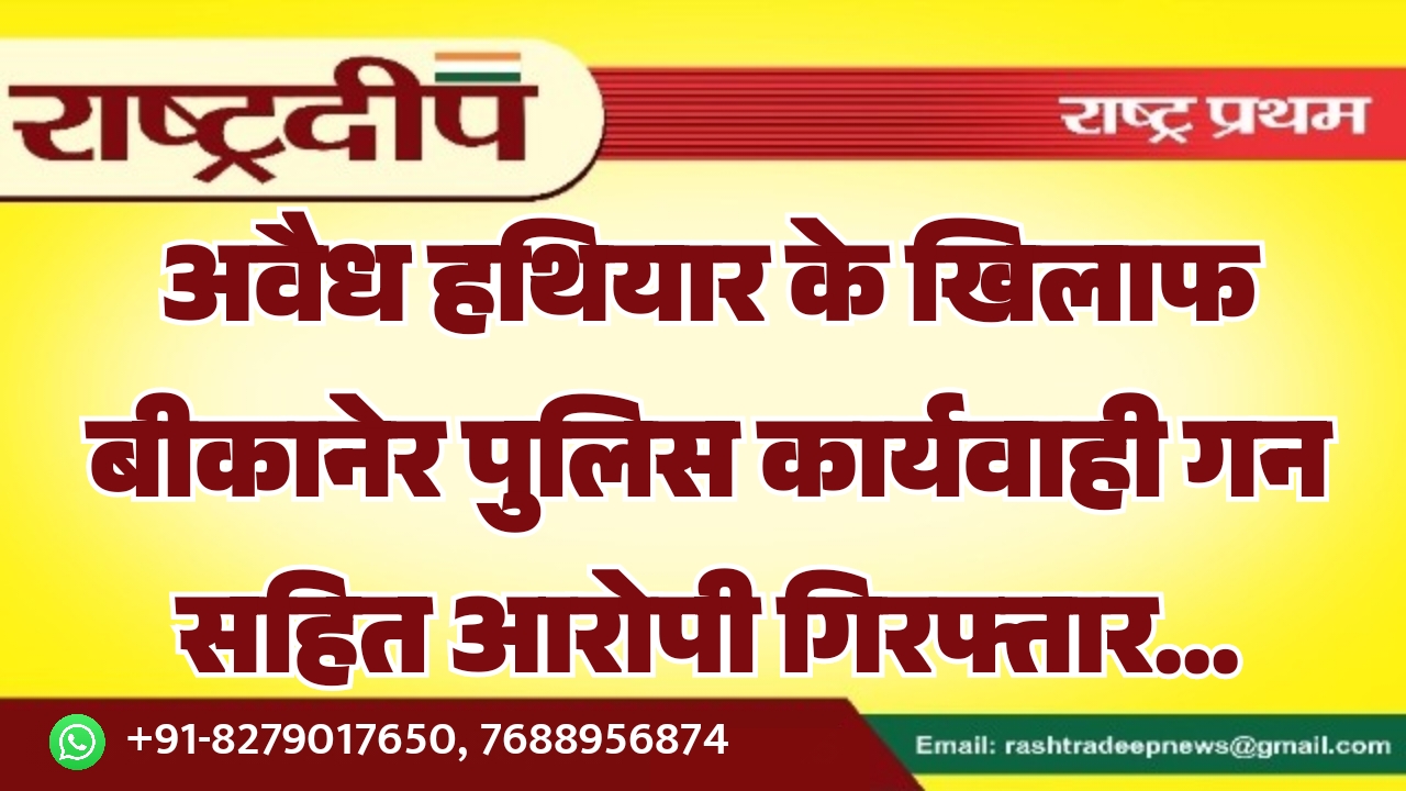 अवैध हथियार के खिलाफ बीकानेर पुलिस…