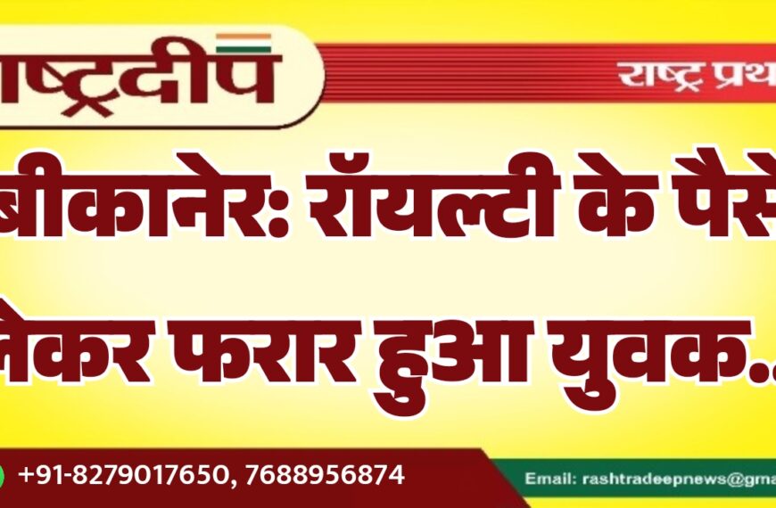 बीकानेर: रॉयल्टी के पैसे लेकर फरार हुआ युवक…