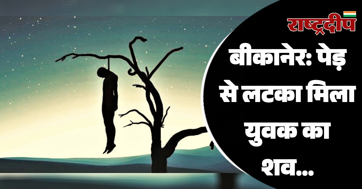 बीकानेर: पेड़ से लटका मिला युवक का शव…