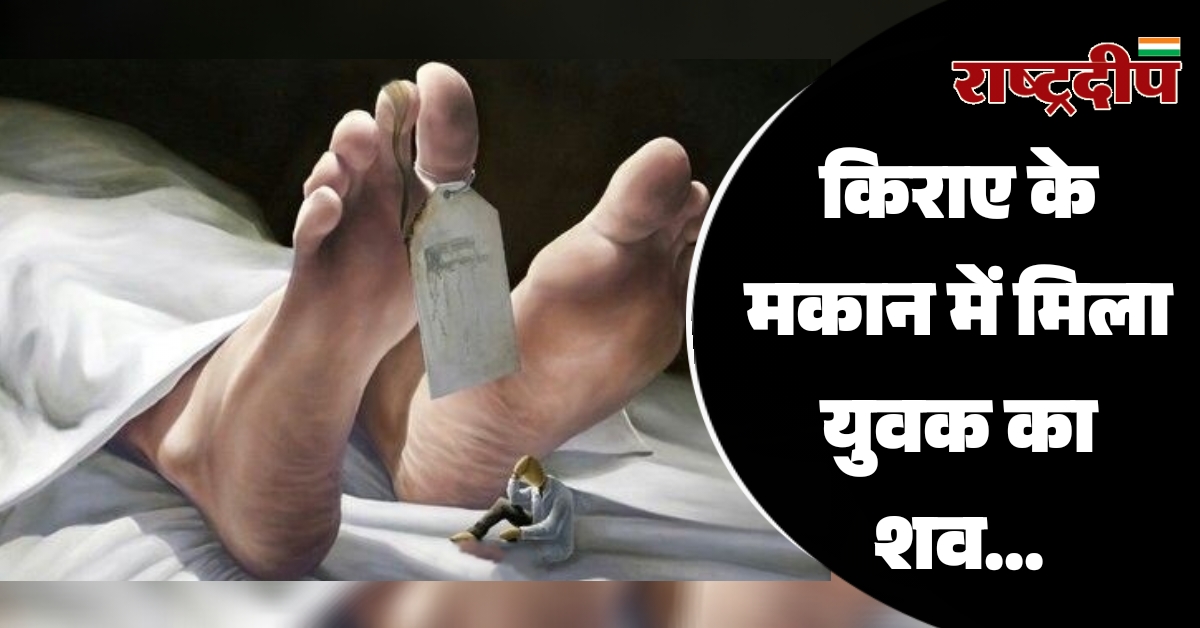 किराए के मकान में मिला युवक का शव…