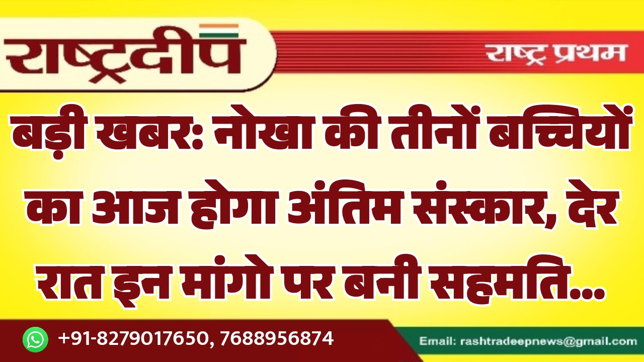 बड़ी खबर: नोखा की तीनों बच्चियों का आज होगा अंतिम संस्कार, देर रात इन मांगो पर बनी सहमति…